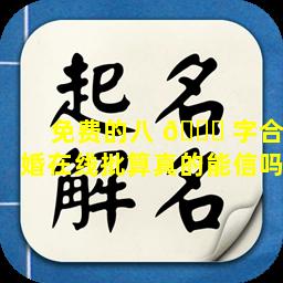 免费的八 🐝 字合婚在线批算真的能信吗